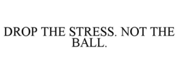 DROP THE STRESS. NOT THE BALL. trademark