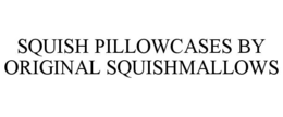 SQUISH PILLOWCASES BY ORIGINAL SQUISHMALLOWS trademark