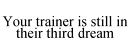 YOUR TRAINER IS STILL IN THEIR THIRD DREAM trademark
