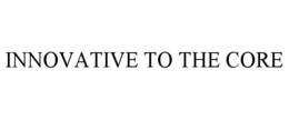 INNOVATIVE TO THE CORE trademark