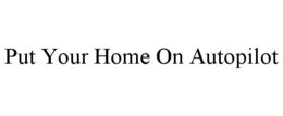 PUT YOUR HOME ON AUTOPILOT trademark