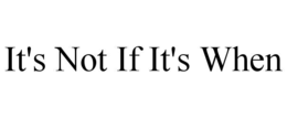 IT'S NOT IF IT'S WHEN trademark