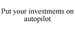 PUT YOUR INVESTMENTS ON AUTOPILOT trademark