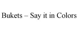 BUKETS – SAY IT IN COLORS trademark