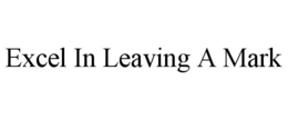 EXCEL IN LEAVING A MARK trademark