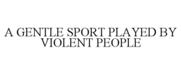A GENTLE SPORT PLAYED BY VIOLENT PEOPLE trademark