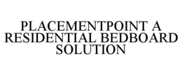 PLACEMENTPOINT A RESIDENTIAL BEDBOARD SOLUTION trademark