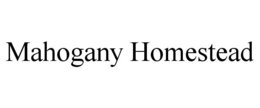 MAHOGANY HOMESTEAD trademark