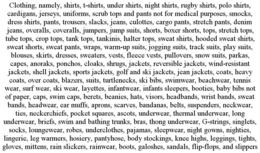 CLOTHING, NAMELY, SHIRTS, T-SHIRTS, UNDER SHIRTS, NIGHT SHIRTS, RUGBY SHIRTS, POLO SHIRTS, CARDIGANS, JERSEYS, UNIFORMS, SCRUB TOPS AND PANTS NOT FOR MEDICAL PURPOSES, SMOCKS, DRESS SHIRTS, PANTS, TROUSERS, SLACKS, JEANS, CULOTTES, CARGO PANTS, STRETCH PANTS, DENIM JEANS, OVERALLS, COVERALLS, JUMPERS, JUMP SUITS, SHORTS, BOXER SHORTS, TOPS, STRETCH TOPS, TUBE TOPS, CROP TOPS, TANK TOPS, TANKINIS, HALTER TOPS, SWEAT SHIRTS, HOODED SWEAT SHIRTS, SWEAT SHORTS, SWEAT PANTS, WRAPS, WARM-UP SUITS, JOGGING SUITS, TRACK SUITS, PLAY SUITS, BLOUSES, SKIRTS, DRESSES, SWEATERS, VESTS, FLEECE VESTS, PULLOVERS, SNOW SUITS, PARKAS, CAPES, ANORAKS, PONCHOS, CLOAKS, SHRUGS, JACKETS, REVERSIBLE JACKETS, WIND-RESISTANT JACKETS, SHELL JACKETS, SPORTS JACKETS, GOLF AND SKI JACKETS, JEAN JACKETS, COATS, HEAVY COATS, OVER COATS, BLAZERS, SUITS, TURTLENECKS, SKI BIBS, SWIMWEAR, BEACHWEAR, TENNIS WEAR, SURF WEAR, SKI WEAR, LAYETTES, INFANTWEAR, INFANTS SLEEPERS, BOOTIES, BABY BIBS NOT OF PAPER, CAPS, SWIM CAPS, BERETS, BEANIES, HATS, VISORS, HEADBANDS, WRIST BANDS, SWEAT BANDS, HEADWEAR, EAR MUFFS, APRONS, SCARVES, BANDANAS, BELTS, SUSPENDERS, NECKWEAR, TIES, NECKERCHIEFS, POCKET SQUARES, ASCOTS, UNDERWEAR, THERMAL UNDERWEAR, LONG UNDERWEAR, BRIEFS, SWIM AND BATHING TRUNKS, BRAS, THONG UNDERWEAR, G-STRINGS, SINGLETS, SOCKS, LOUNGEWEAR, ROBES, UNDERCLOTHES, PAJAMAS, SLEEPWEAR, NIGHT GOWNS, NIGHTIES, LINGERIE, LEG WARMERS, HOSIERY, PANTYHOSE, BODY STOCKINGS, KNEE HIGHS, LEGGINGS, TIGHTS, GLOVES, MITTENS, RAIN SLICKERS, RAINWEAR, BOOTS, GALOSHES, SANDALS, FLIP-FLOPS, AND SLIPPERS trademark