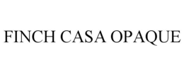 FINCH CASA OPAQUE trademark