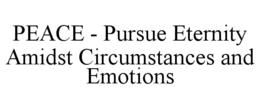 PEACE - PURSUE ETERNITY AMIDST CIRCUMSTANCES AND EMOTIONS trademark