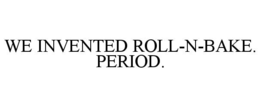 WE INVENTED ROLL-N-BAKE. PERIOD. trademark