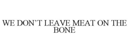 WE DON’T LEAVE MEAT ON THE BONE trademark