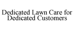 DEDICATED LAWN CARE FOR DEDICATED CUSTOMERS trademark