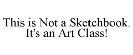THIS IS NOT A SKETCHBOOK. IT'S AN ART CLASS! trademark