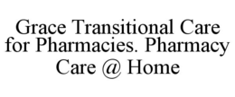 GRACE TRANSITIONAL CARE FOR PHARMACIES. PHARMACY CARE @ HOME trademark