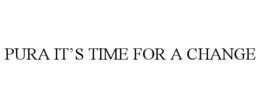 PURA IT’S TIME FOR A CHANGE trademark