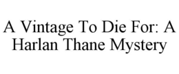 A VINTAGE TO DIE FOR: A HARLAN THANE MYSTERY trademark