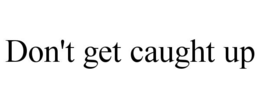 DON'T GET CAUGHT UP trademark