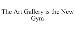 THE ART GALLERY IS THE NEW GYM trademark
