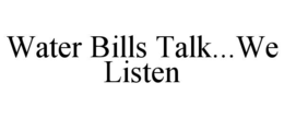 WATER BILLS TALK...WE LISTEN trademark