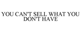 YOU CAN'T SELL WHAT YOU DON'T HAVE trademark