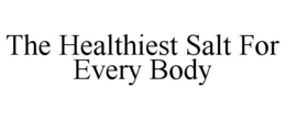 THE HEALTHIEST SALT FOR EVERY BODY trademark