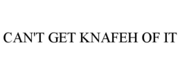 CAN'T GET KNAFEH OF IT trademark