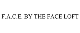 F.A.C.E. BY THE FACE LOFT trademark
