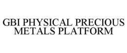 GBI PHYSICAL PRECIOUS METALS PLATFORM trademark