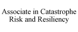ASSOCIATE IN CATASTROPHE RISK AND RESILIENCY trademark