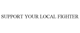 SUPPORT YOUR LOCAL FIGHTER trademark