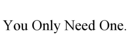 YOU ONLY NEED ONE. trademark
