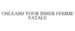UNLEASH YOUR INNER FEMME FATALE trademark