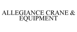 ALLEGIANCE CRANE & EQUIPMENT trademark