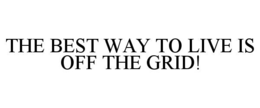 THE BEST WAY TO LIVE IS OFF THE GRID! trademark