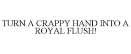 TURN A CRAPPY HAND INTO A ROYAL FLUSH! trademark