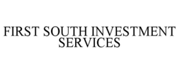FIRST SOUTH INVESTMENT SERVICES trademark