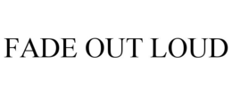 FADE OUT LOUD trademark