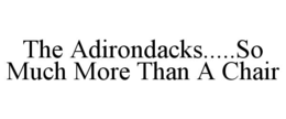 THE ADIRONDACKS.....SO MUCH MORE THAN A CHAIR trademark