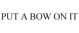 PUT A BOW ON IT trademark