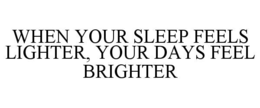 WHEN YOUR SLEEP FEELS LIGHTER, YOUR DAYS FEEL BRIGHTER trademark