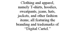 CLOTHING AND APPAREL, NAMELY T-SHIRTS, HOODIES, SWEATPANTS, JEANS, HATS, JACKETS, AND OTHER FASHION ITEMS; ALL FEATURING THE BRANDING AND TRADEMARKS OF “DIGITAL CARTEL.” trademark