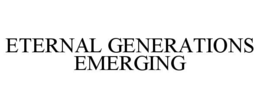 ETERNAL GENERATIONS EMERGING trademark