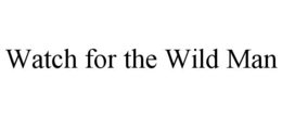 WATCH FOR THE WILD MAN trademark
