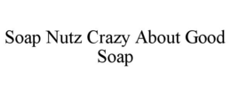 SOAP NUTZ CRAZY ABOUT GOOD SOAP trademark