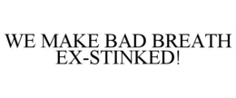 WE MAKE BAD BREATH EX-STINKED! trademark