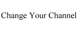 CHANGE YOUR CHANNEL trademark