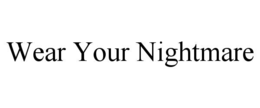 WEAR YOUR NIGHTMARE trademark