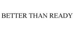 BETTER THAN READY trademark